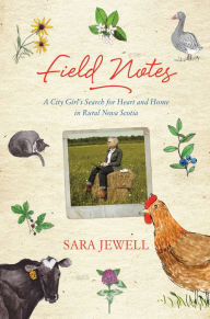 Title: Field Notes: A City Girl's Search for Heart and Home in Rural Nova Scotia, Author: Sara Jewell