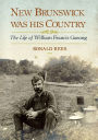 New Brunswick Was His Country: The Life of William Francis Ganong