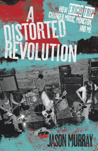 Title: A Distorted Revolution: How Eric's Trip Changed Music, Moncton, and Me, Author: Jason Murray