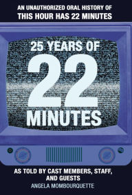 Title: 25 Years of 22 Minutes: An Unauthorized Oral History of This Hour Has 22 Minutes, As Told by Cast Members, Staff, and Guests, Author: Brzvll