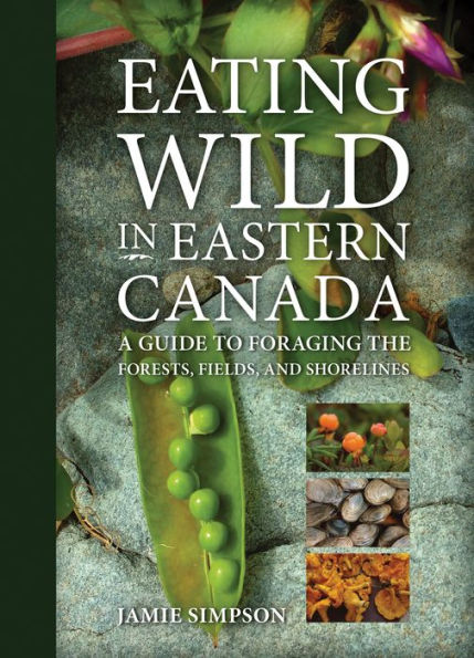 Eating Wild in Eastern Canada: A Guide to Foraging the Forests, Fields, and Shorelines