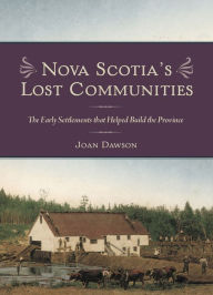 Title: Nova Scotia's Lost Communities: The Early Settlements that Helped Build the Province, Author: Joan Dawson