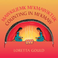 Title: Counting in Mi'kmaw / Mawkiljemk Mi'kmawiktuk, Author: Loretta Gould