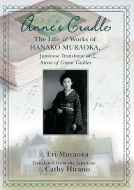 Title: Anne's Cradle: The Life and Works of Hanako Muraoka, Japanese Translator of Anne of Green Gables, Author: Eri Muraoka