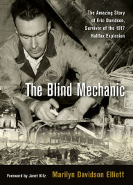 Title: The Blind Mechanic: The Amazing Story of Eric Davidson, Survivor of the 1917 Halifax Explosion, Author: Marilyn Davidson Elliot