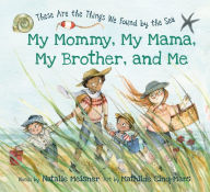 Title: My Mommy, My Mama, My Brother, and Me: These Are the Things We Found By the Sea, Author: Natalie Meisner