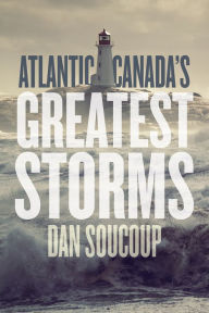 Title: Atlantic Canada's Greatest Storms, Author: Dan Soucoup