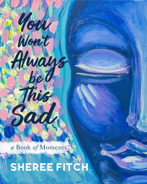 You Won't Always Be This Sad: A Book of Moments