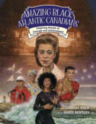 Title: Amazing Black Atlantic Canadians: Inspiring Stories of Courage and Achievement, Author: Lindsay Ruck