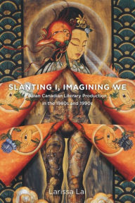 Title: Slanting I, Imagining We: Asian Canadian Literary Production in the 1980s and 1990s, Author: Larissa Lai