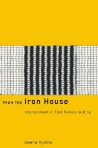 Title: From the Iron House: Imprisonment in First Nations Writing, Author: Deena Rymhs