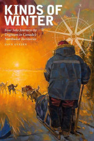 Title: Kinds of Winter: Four Solo Journeys by Dogteam in Canada's Northwest Territories, Author: Dave Olesen
