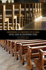 Title: Understanding the Consecrated Life in Canada: Critical Essays on Contemporary Trends, Author: Jason Zuidema