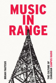 Title: Music in Range: The Culture of Canadian Campus Radio, Author: Brian Fauteux