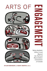 Title: Arts of Engagement: Taking Aesthetic Action In and Beyond the Truth and Reconciliation Commission of Canada, Author: Dylan Robinson
