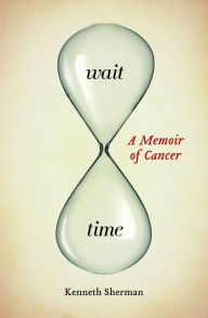 Title: Wait Time: A Memoir of Cancer, Author: Kenneth Sherman