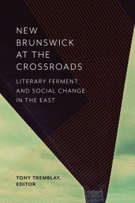 Title: New Brunswick at the Crossroads: Literary Ferment and Social Change in the East, Author: Tony Tremblay