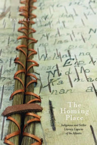 Title: The Homing Place: Indigenous and Settler Literary Legacies of the Atlantic, Author: Rachel Bryant