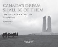 Title: Canada's Dream Shall Be of Them: Canadian Epitaphs of the Great War, Author: Eric McGeer