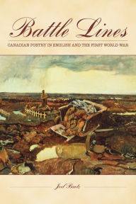 Title: Battle Lines: Canadian Poetry in English and the First World War, Author: Joel Baetz