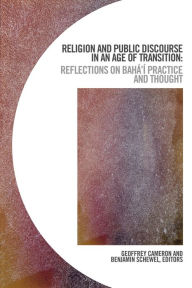 Title: Religion and Public Discourse in an Age of Transition: Reflections on Baha'i Practice and Thought, Author: Geoffrey Cameron