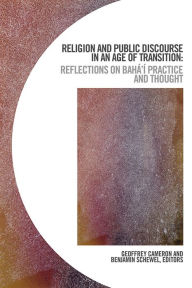 Title: Religion and Public Discourse in an Age of Transition: Reflections on Bahá'í Practice and Thought, Author: Geoffrey Cameron