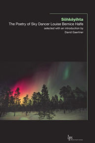 Title: Sôhkêyihta: The Poetry of Sky Dancer Louise Bernice Halfe, Author: Louise Bernice Halfe