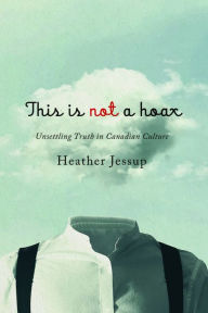 Title: This Is Not a Hoax: Unsettling Truth in Canadian Culture, Author: Heather Jessup