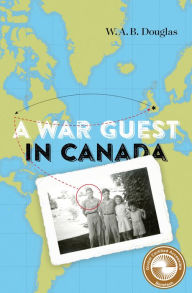 Title: A War Guest in Canada, Author: W.A.B. Douglas