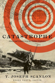 Title: Catastrophe: Stories and Lessons from the Halifax Explosion, Author: T. Joseph Scanlon