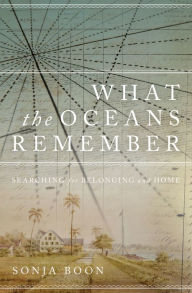 Title: What the Oceans Remember: Searching for Belonging and Home, Author: Sonja Boon