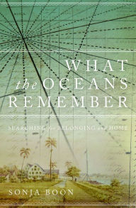 Title: What the Oceans Remember: Searching for Belonging and Home, Author: Sonja Boon