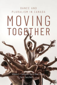 Title: Moving Together: Dance and Pluralism in Canada, Author: Allana C. Lindgren