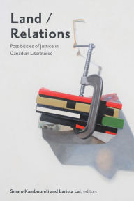 Title: Land/Relations: Possibilities of Justice in Canadian Literatures, Author: Smaro Kamboureli