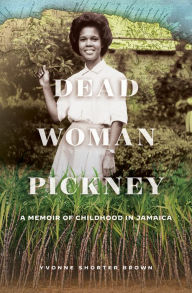 Title: Dead Woman Pickney: A Memoir of Childhood in Jamaica, Author: Yvonne Shorter Brown