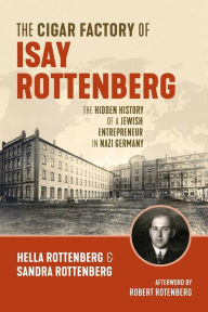 Title: The Cigar Factory of Isay Rottenberg: The Hidden History of a Jewish Entrepreneur in Nazi Germany, Author: Hella Rottenberg