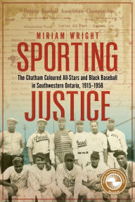 Title: Sporting Justice: The Chatham Coloured All-Stars and Black Baseball in Southwestern Ontario, 1915-1958, Author: Miriam Wright