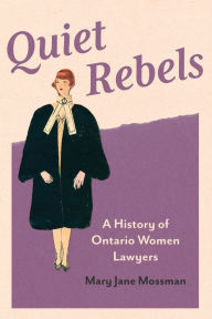 Title: Quiet Rebels: A History of Ontario Women Lawyers, Author: Mary Jane Mossman