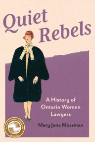 Title: Quiet Rebels: A History of Ontario Women Lawyers, Author: Mary Jane Mossman