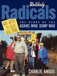 Title: Unlikely Radicals: The Story of the Adams Mine Dump War, Author: Charlie Angus