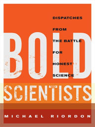 Title: Bold Scientists : Dispatches from the Battle for Honest Science, Author: Michael Riordon