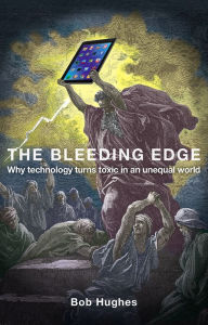 Title: The Bleeding Edge: Why Technology Turns Toxic in an Unequal World, Author: Bob Hughes