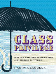 Title: Class Privilege: How Law Shelters Shareholders and Coddles Capitalism, Author: Harry Glasbeek