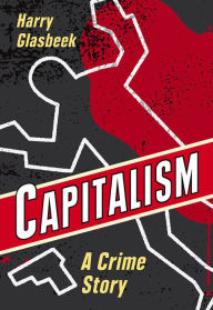 Title: Capitalism: A Crime Story, Author: Harry Glasbeek