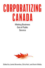 Title: Corporatizing Canada: Making Business out of Public Service, Author: Jamie Brownlee