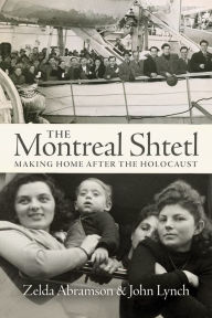 Title: The Montreal Shtetl: Making Home After the Holocaust, Author: Zelda Abramson
