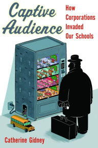 Title: Captive Audience: How Corporations Invaded Our Schools, Author: Catherine Gidney