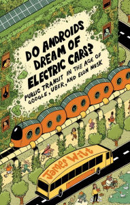 Title: Do Androids Dream of Electric Cars?: Public Transit in the Age of Google, Uber, and Elon Musk, Author: James Wilt