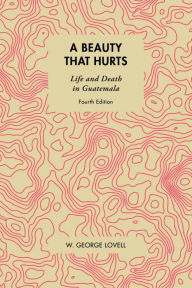 Title: A Beauty That Hurts: Life and Death in Guatemala, Author: W George Lovell