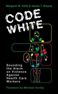Title: Code White: Sounding the Alarm on Violence against Healthcare Workers, Author: Margaret M. Keith
